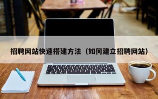 莱州招聘网站快速搭建方法（如何建立招聘网站）