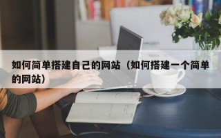 莱州如何简单搭建自己的网站（如何搭建一个简单的网站）