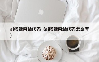 莱州ai搭建网站代码（ai搭建网站代码怎么写）