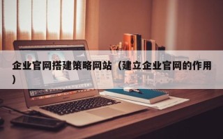 莱州企业官网搭建策略网站（建立企业官网的作用）