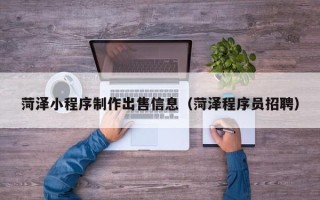 莱州菏泽小程序制作出售信息（菏泽程序员招聘）