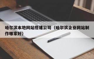 莱州哈尔滨本地网站搭建公司（哈尔滨企业网站制作哪家好）