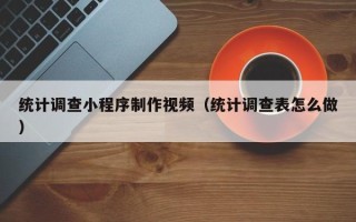莱州统计调查小程序制作视频（统计调查表怎么做）