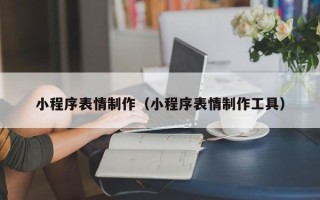 莱州小程序表情制作（小程序表情制作工具）