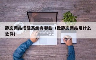 莱州静态网站搭建系统有哪些（做静态网站用什么软件）