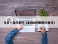 莱州电白小程序制作（小白如何制作小程序）