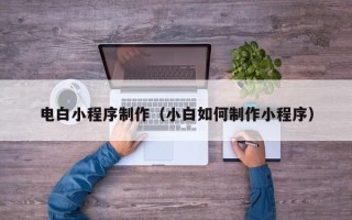 莱州电白小程序制作（小白如何制作小程序）