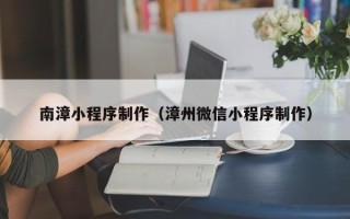 莱州南漳小程序制作（漳州微信小程序制作）