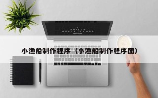 莱州小渔船制作程序（小渔船制作程序图）
