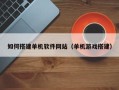 莱州如何搭建单机软件网站（单机游戏搭建）