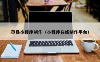 莱州范县小程序制作（小程序在线制作平台）