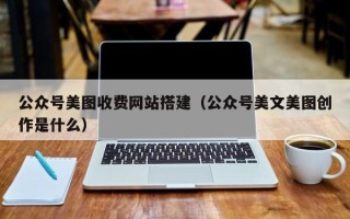 莱州公众号美图收费网站搭建（公众号美文美图创作是什么）