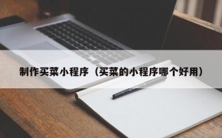 莱州制作买菜小程序（买菜的小程序哪个好用）